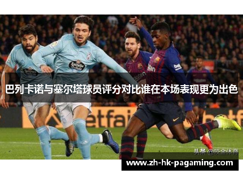 巴列卡诺与塞尔塔球员评分对比谁在本场表现更为出色
