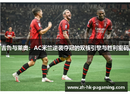 吉鲁与莱奥：AC米兰逆袭夺冠的双核引擎与胜利密码