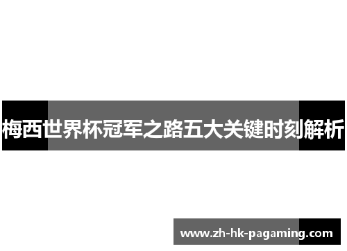 梅西世界杯冠军之路五大关键时刻解析