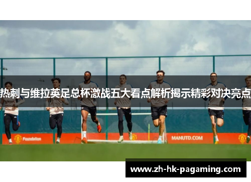 热刺与维拉英足总杯激战五大看点解析揭示精彩对决亮点