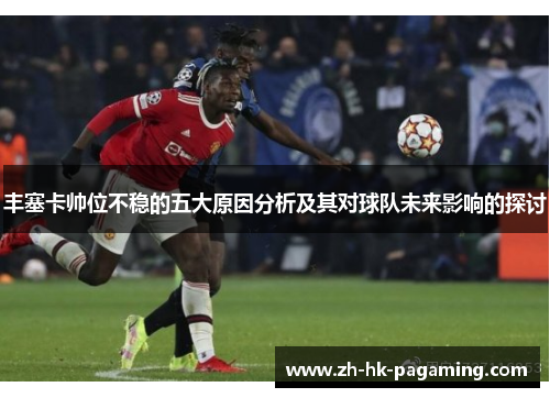 丰塞卡帅位不稳的五大原因分析及其对球队未来影响的探讨