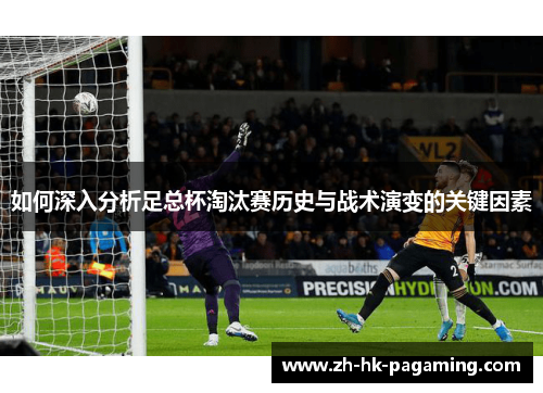 如何深入分析足总杯淘汰赛历史与战术演变的关键因素
