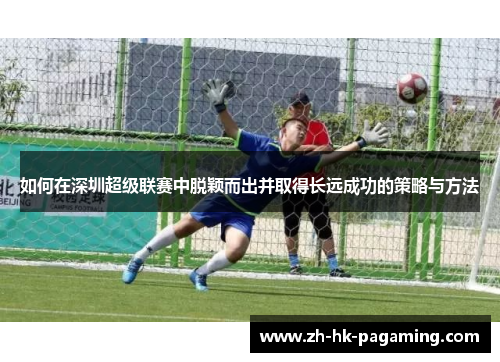 如何在深圳超级联赛中脱颖而出并取得长远成功的策略与方法