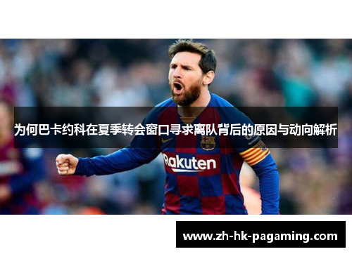 为何巴卡约科在夏季转会窗口寻求离队背后的原因与动向解析