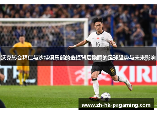 沃克转会拜仁与沙特俱乐部的选择背后隐藏的足球趋势与未来影响