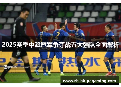 2025赛季中超冠军争夺战五大强队全面解析