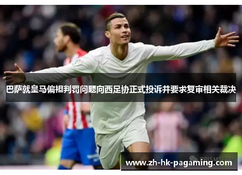 巴萨就皇马偏袒判罚问题向西足协正式投诉并要求复审相关裁决