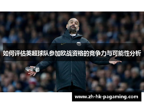 如何评估英超球队参加欧战资格的竞争力与可能性分析