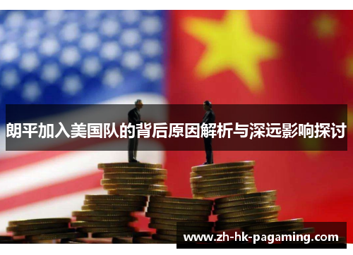 朗平加入美国队的背后原因解析与深远影响探讨