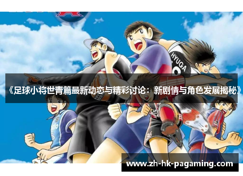 《足球小将世青篇最新动态与精彩讨论：新剧情与角色发展揭秘》