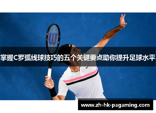 掌握C罗弧线球技巧的五个关键要点助你提升足球水平