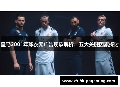 皇马2001年球衣无广告现象解析：五大关键因素探讨