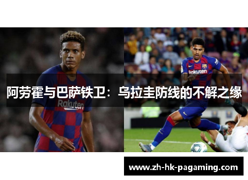 阿劳霍与巴萨铁卫：乌拉圭防线的不解之缘