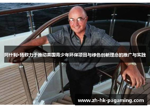 阿什利·扬致力于推动英国青少年环保项目与绿色创新理念的推广与实践 阿什利·扬致力于推动英国青少年环保项目与绿色创新理念的推广与实践