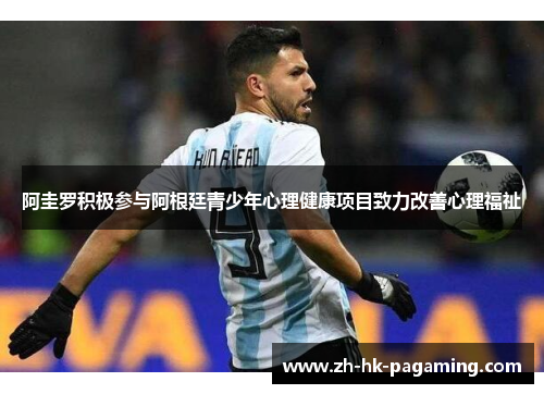 阿圭罗积极参与阿根廷青少年心理健康项目致力改善心理福祉