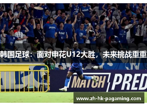 韩国足球：面对申花U12大胜，未来挑战重重