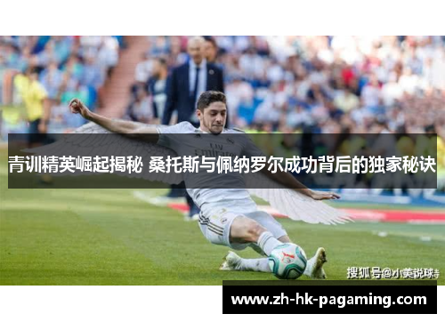 青训精英崛起揭秘 桑托斯与佩纳罗尔成功背后的独家秘诀