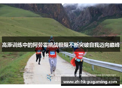 高原训练中的阿劳霍挑战极限不断突破自我迈向巅峰