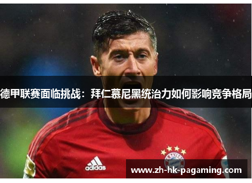 德甲联赛面临挑战:拜仁慕尼黑统治力如何影响竞争格局 德甲联赛面临挑战:拜仁慕尼黑统治力如何影响竞争格局