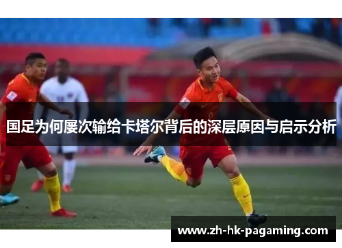 国足为何屡次输给卡塔尔背后的深层原因与启示分析
