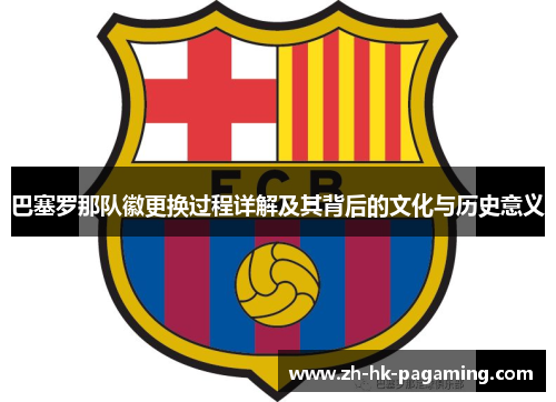 巴塞罗那队徽更换过程详解及其背后的文化与历史意义 巴塞罗那队徽更换过程详解及其背后的文化与历史意义