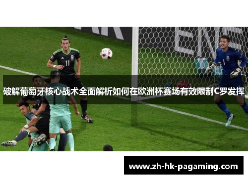 破解葡萄牙核心战术全面解析如何在欧洲杯赛场有效限制C罗发挥 破解葡萄牙核心战术全面解析如何在欧洲杯赛场有效限制C罗发挥