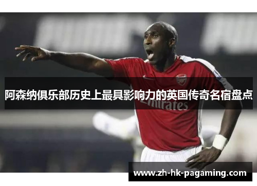 阿森纳俱乐部历史上最具影响力的英国传奇名宿盘点