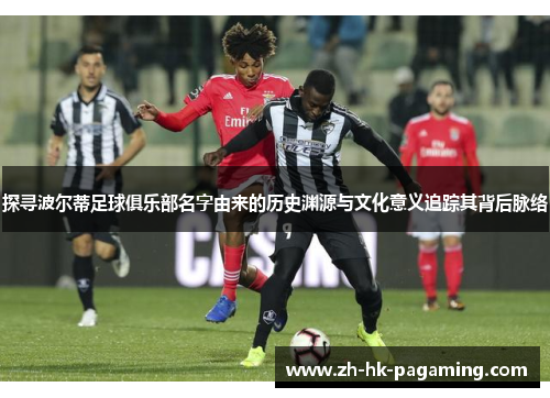 探寻波尔蒂足球俱乐部名字由来的历史渊源与文化意义追踪其背后脉络