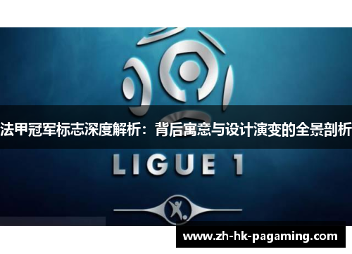 法甲冠军标志深度解析:背后寓意与设计演变的全景剖析 法甲冠军标志深度解析:背后寓意与设计演变的全景剖析