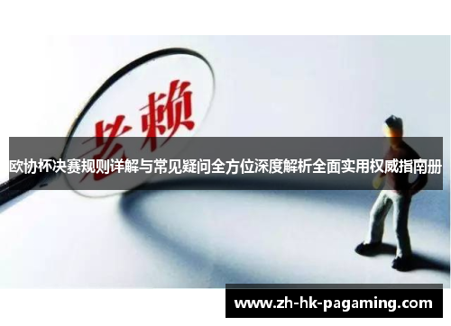 欧协杯决赛规则详解与常见疑问全方位深度解析全面实用权威指南册 欧协杯决赛规则详解与常见疑问全方位深度解析全面实用权威指南册