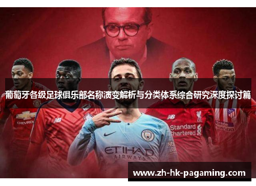 葡萄牙各级足球俱乐部名称演变解析与分类体系综合研究深度探讨篇 葡萄牙各级足球俱乐部名称演变解析与分类体系综合研究深度探讨篇