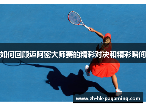 如何回顾迈阿密大师赛的精彩对决和精彩瞬间 如何回顾迈阿密大师赛的精彩对决和精彩瞬间