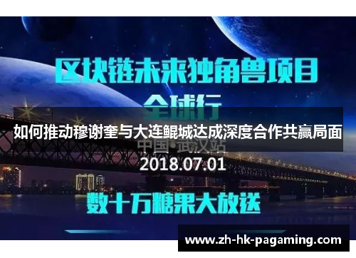 如何推动穆谢奎与大连鲲城达成深度合作共赢局面