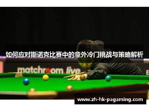 如何应对斯诺克比赛中的意外冷门挑战与策略解析 如何应对斯诺克比赛中的意外冷门挑战与策略解析
