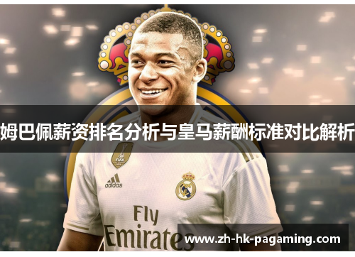 姆巴佩薪资排名分析与皇马薪酬标准对比解析