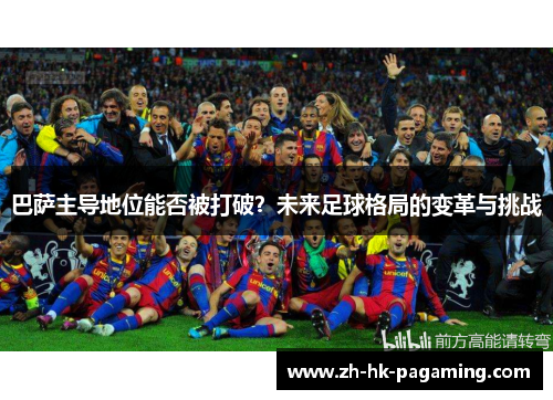 巴萨主导地位能否被打破？未来足球格局的变革与挑战
