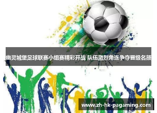 幽灵城堡足球联赛小组赛精彩开战 队伍激烈角逐争夺晋级名额