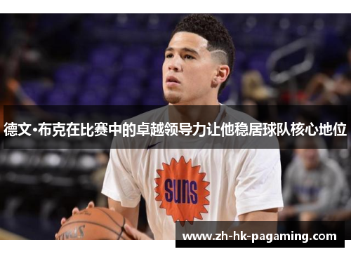 德文·布克在比赛中的卓越领导力让他稳居球队核心地位