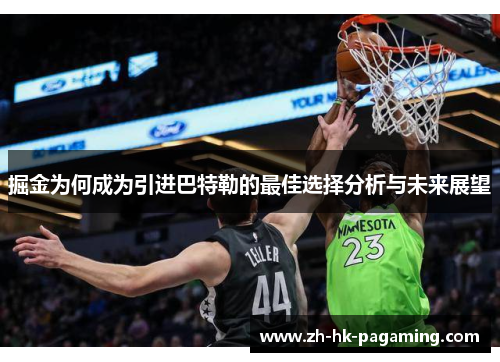 掘金为何成为引进巴特勒的最佳选择分析与未来展望 掘金为何成为引进巴特勒的最佳选择分析与未来展望