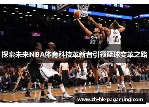 探索未来NBA体育科技革新者引领篮球变革之路 探索未来NBA体育科技革新者引领篮球变革之路