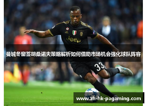 曼城冬窗签胡桑诺夫策略解析如何借助市场机会强化球队阵容