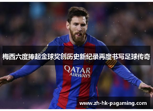 梅西六度捧起金球奖创历史新纪录再度书写足球传奇