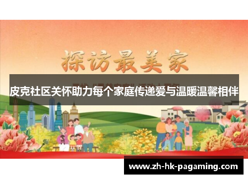 皮克社区关怀助力每个家庭传递爱与温暖温馨相伴 皮克社区关怀助力每个家庭传递爱与温暖温馨相伴