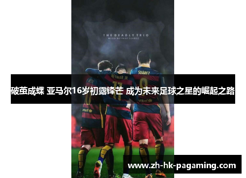 破茧成蝶 亚马尔16岁初露锋芒 成为未来足球之星的崛起之路