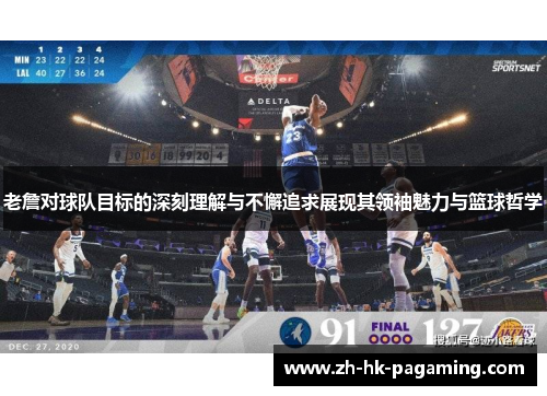 老詹对球队目标的深刻理解与不懈追求展现其领袖魅力与篮球哲学