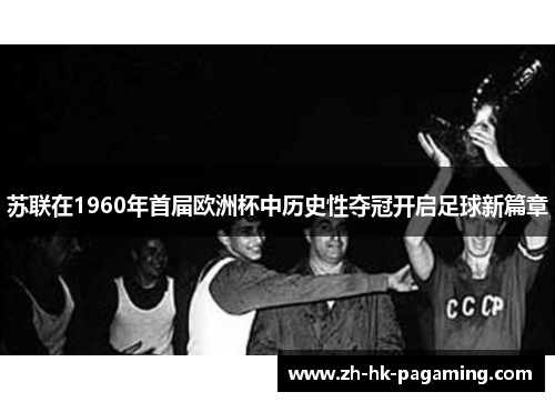 苏联在1960年首届欧洲杯中历史性夺冠开启足球新篇章
