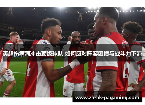 英超伤病潮冲击顶级球队 如何应对阵容困境与战斗力下滑
