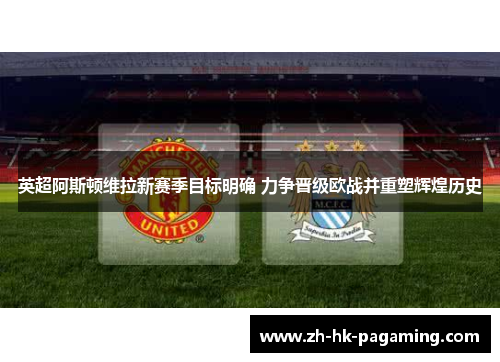 英超阿斯顿维拉新赛季目标明确 力争晋级欧战并重塑辉煌历史 英超阿斯顿维拉新赛季目标明确 力争晋级欧战并重塑辉煌历史