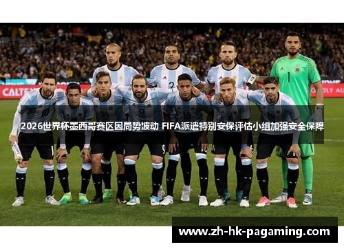 2026世界杯墨西哥赛区因局势波动 FIFA派遣特别安保评估小组加强安全保障 2026世界杯墨西哥赛区因局势波动 FIFA派遣特别安保评估小组加强安全保障
