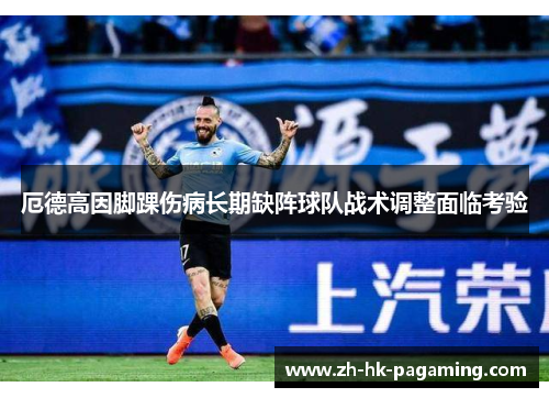 厄德高因脚踝伤病长期缺阵球队战术调整面临考验